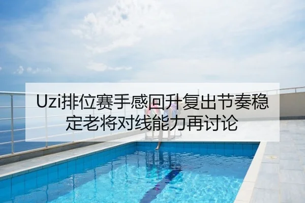 Uzi排位赛手感回升复出节奏稳定老将对线能力再讨论