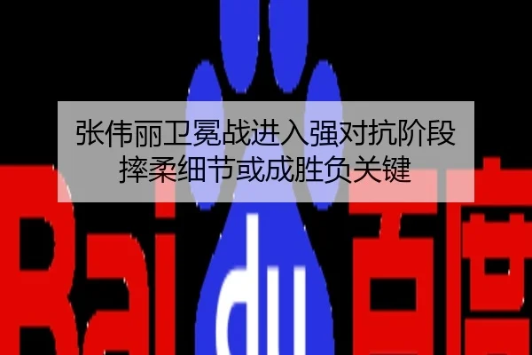 张伟丽卫冕战进入强对抗阶段 摔柔细节或成胜负关键