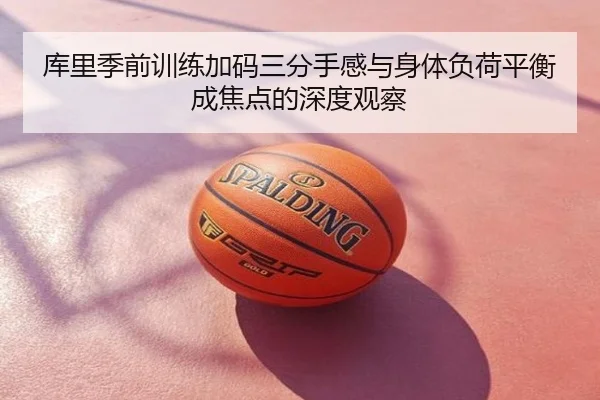 库里季前训练加码三分手感与身体负荷平衡成焦点的深度观察